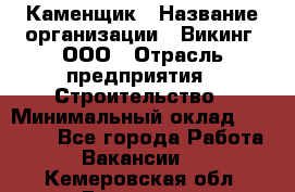 Каменщик › Название организации ­ Викинг, ООО › Отрасль предприятия ­ Строительство › Минимальный оклад ­ 50 000 - Все города Работа » Вакансии   . Кемеровская обл.,Гурьевск г.